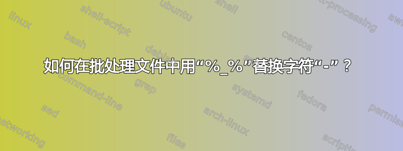 如何在批处理文件中用“%_%”替换字符“-”？