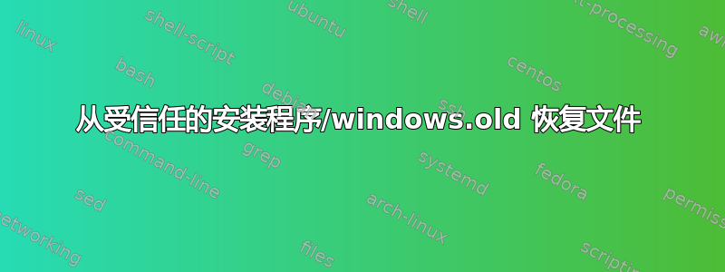 从受信任的安装程序/windows.old 恢复文件