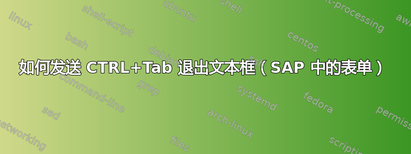 如何发送 CTRL+Tab 退出文本框（SAP 中的表单）