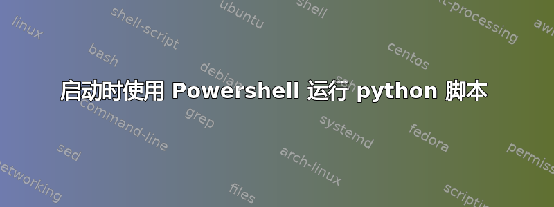 启动时使用 Powershell 运行 python 脚本