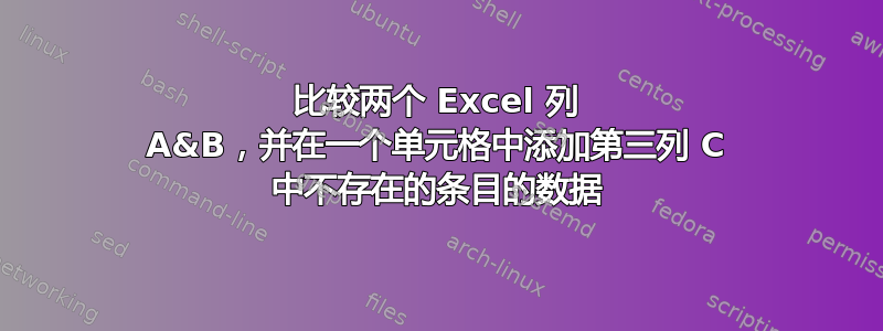 比较两个 Excel 列 A&B，并在一个单元格中添加第三列 C 中不存在的条目的数据