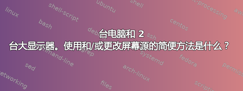 8 台电脑和 2 台大显示器。使用和/或更改屏幕源的简便方法是什么？