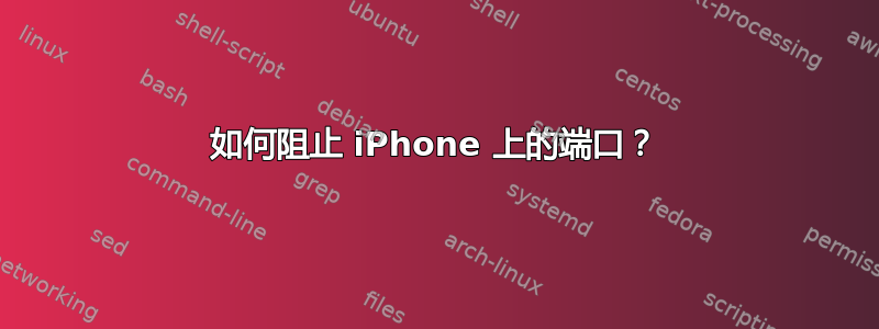 如何阻止 iPhone 上的端口？