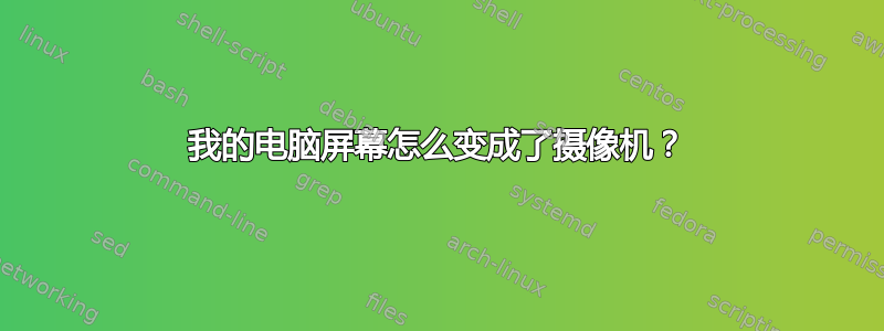 我的电脑屏幕怎么变成了摄像机？