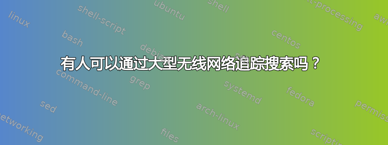 有人可以通过大型无线网络追踪搜索吗？