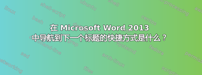 在 Microsoft Word 2013 中导航到下一个标题的快捷方式是什么？