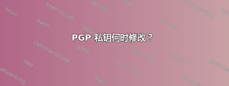 PGP 私钥何时修改？