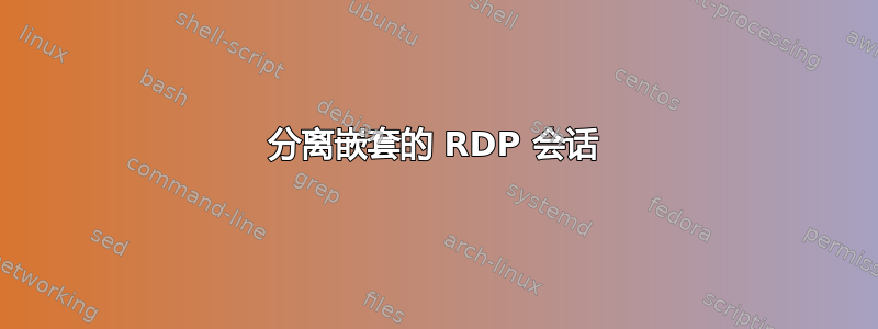 分离嵌套的 RDP 会话