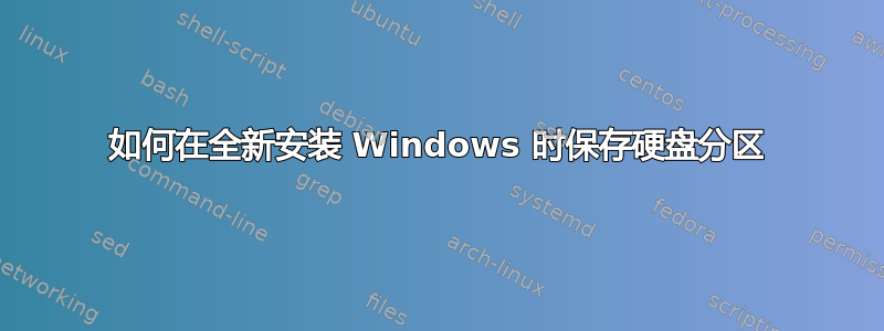 如何在全新安装 Windows 时保存硬盘分区