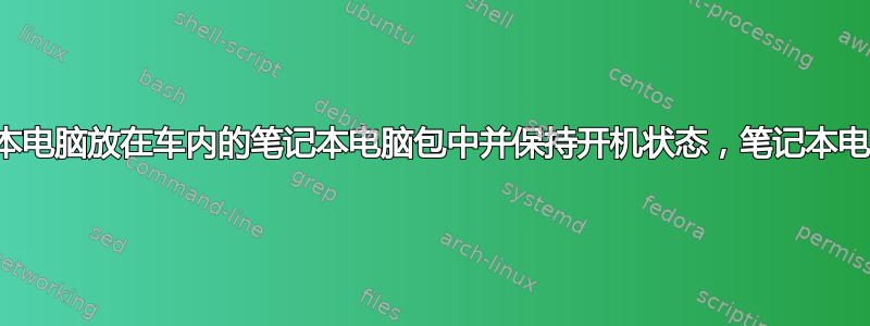 如果我把笔记本电脑放在车内的笔记本电脑包中并保持开机状态，笔记本电脑会损坏吗？