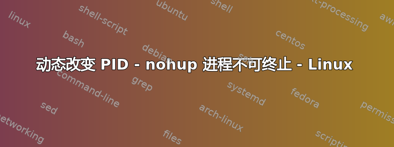 动态改变 PID - nohup 进程不可终止 - Linux