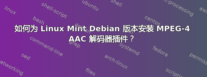 如何为 Linux Mint Debian 版本安装 MPEG-4 AAC 解码器插件？