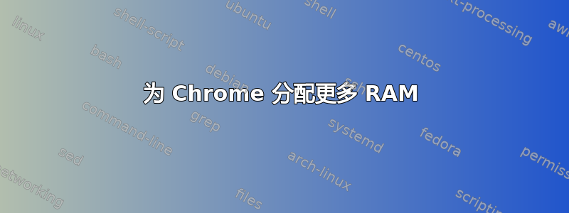 为 Chrome 分配更多 RAM