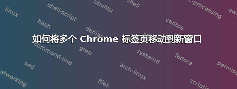 如何将多个 Chrome 标签页移动到新窗口