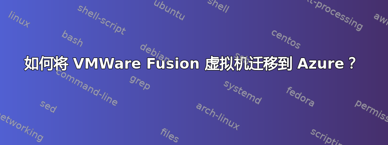 如何将 VMWare Fusion 虚拟机迁移到 Azure？