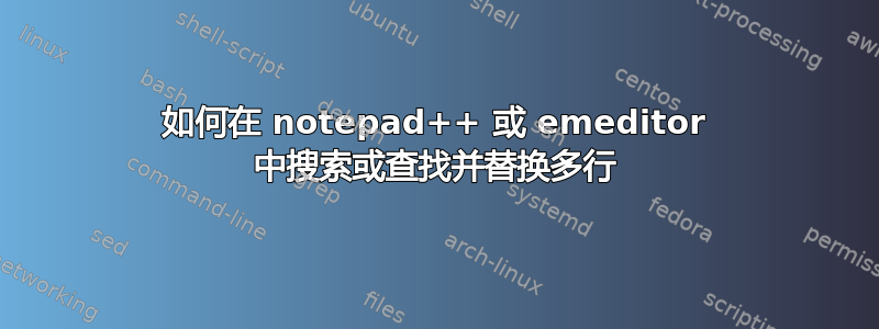 如何在 notepad++ 或 emeditor 中搜索或查找并替换多行