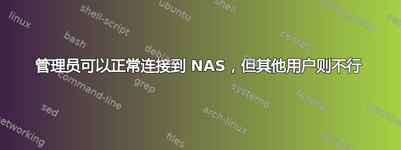 管理员可以正常连接到 NAS，但其他用户则不行