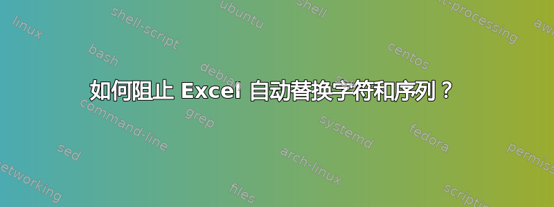 如何阻止 Excel 自动替换字符和序列？