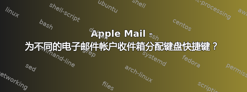 Apple Mail - 为不同的电子邮件帐户收件箱分配键盘快捷键？