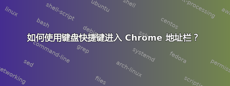 如何使用键盘快捷键进入 Chrome 地址栏？