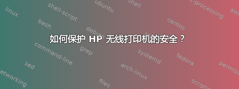 如何保护 HP 无线打印机的安全？