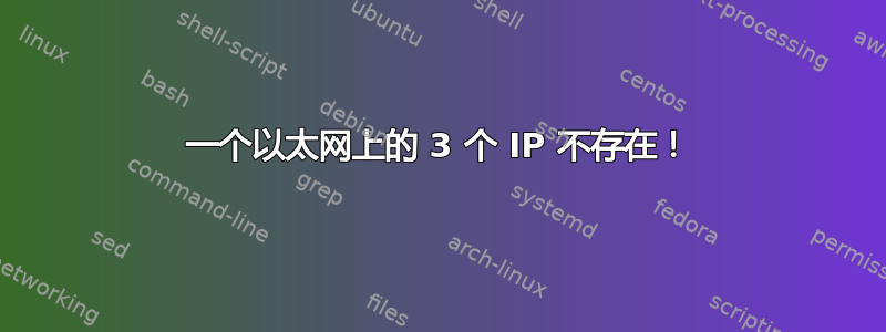 一个以太网上的 3 个 IP 不存在！