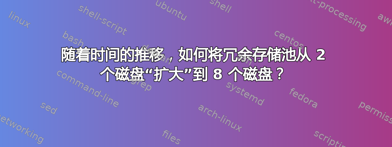 随着时间的推移，如何将冗余存储池从 2 个磁盘“扩大”到 8 个磁盘？