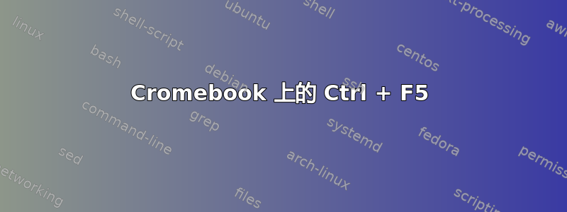 Cromebook 上的 Ctrl + F5