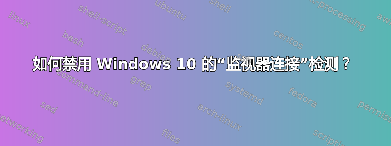 如何禁用 Windows 10 的“监视器连接”检测？