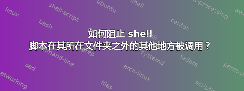 如何阻止 shell 脚本在其所在文件夹之外的其他地方被调用？