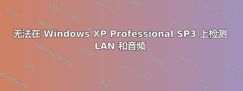 无法在 Windows XP Professional SP3 上检测 LAN 和音频