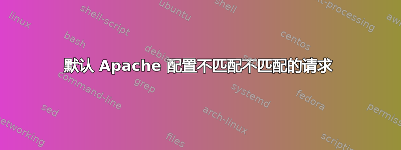 默认 Apache 配置不匹配不匹配的请求