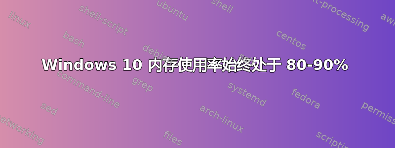 Windows 10 内存使用率始终处于 80-90%