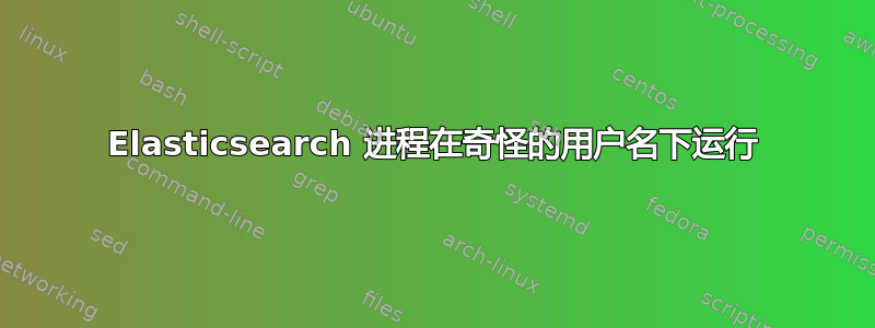 Elasticsearch 进程在奇怪的用户名下运行