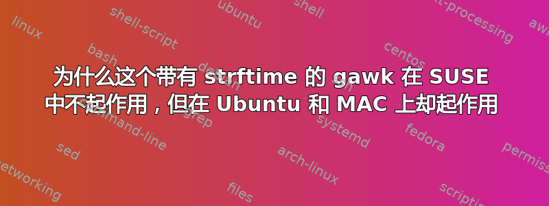 为什么这个带有 strftime 的 gawk 在 SUSE 中不起作用，但在 Ubuntu 和 MAC 上却起作用