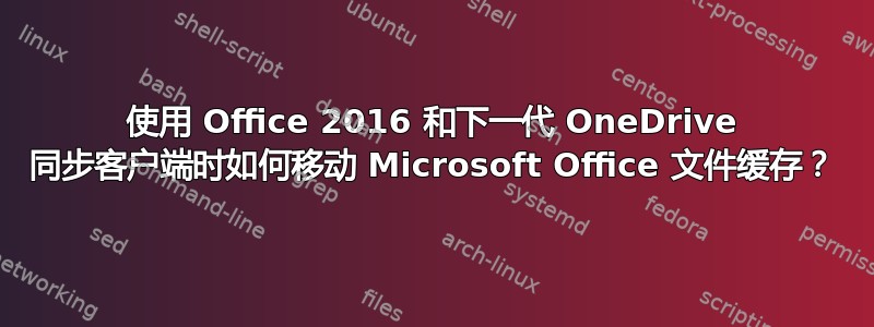 使用 Office 2016 和下一代 OneDrive 同步客户端时如何移动 Microsoft Office 文件缓存？