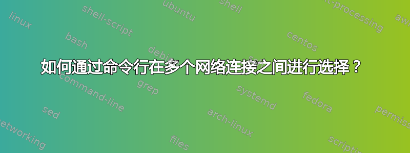 如何通过命令行在多个网络连接之间进行选择？