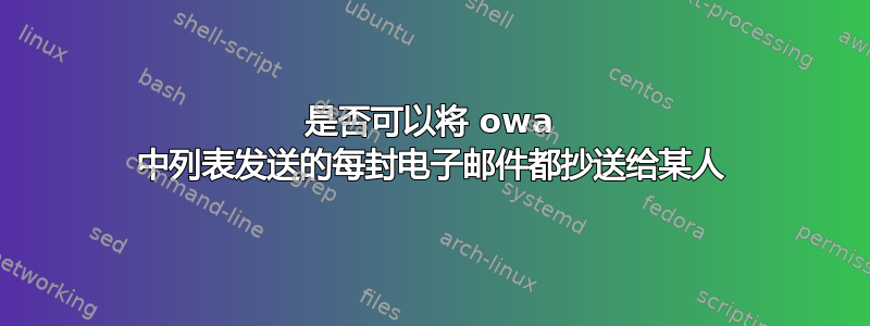 是否可以将 owa 中列表发送的每封电子邮件都抄送给某人