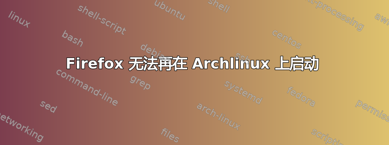 Firefox 无法再在 Archlinux 上启动