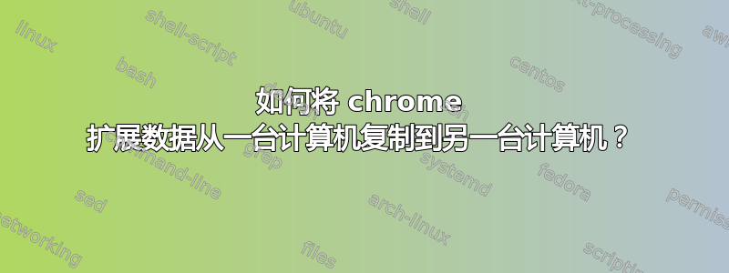 如何将 chrome 扩展数据从一台计算机复制到另一台计算机？