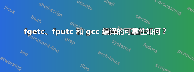 fgetc、fputc 和 gcc 编译的可靠性如何？
