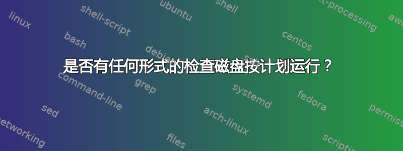 是否有任何形式的检查磁盘按计划运行？