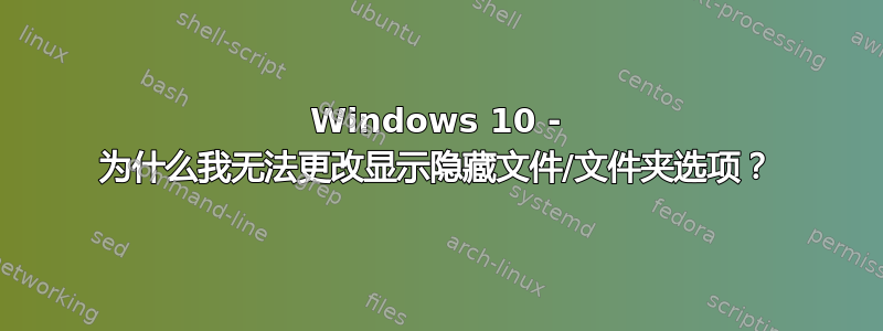 Windows 10 - 为什么我无法更改显示隐藏文件/文件夹选项？