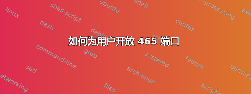 如何为用户开放 465 端口