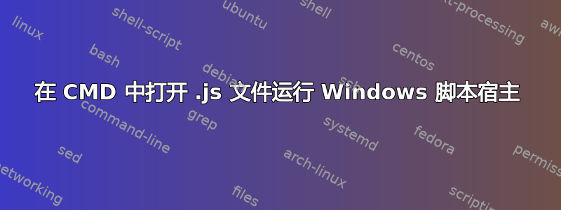 在 CMD 中打开 .js 文件运行 Windows 脚本宿主