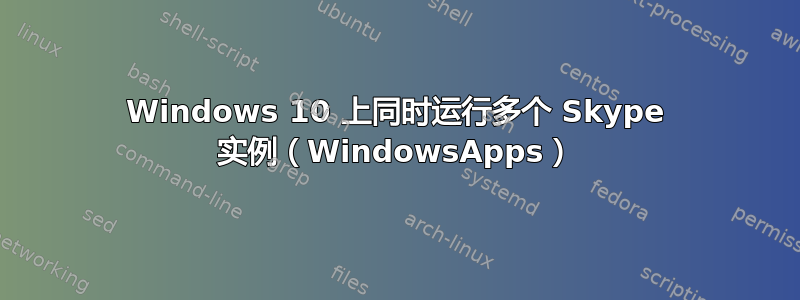 Windows 10 上同时运行多个 Skype 实例（WindowsApps）