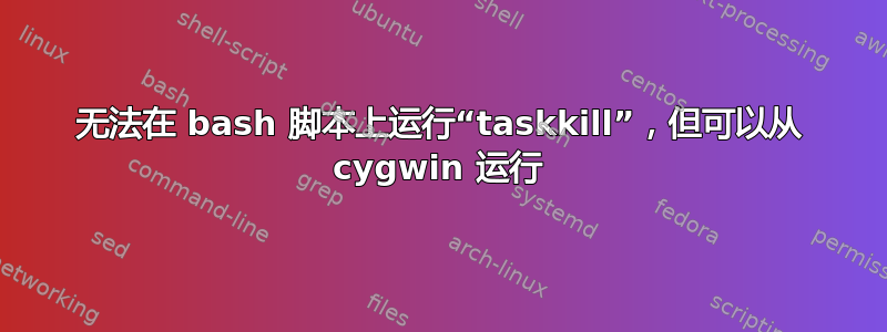 无法在 bash 脚本上运行“taskkill”，但可以从 cygwin 运行