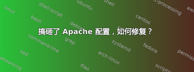 搞砸了 Apache 配置，如何修复？