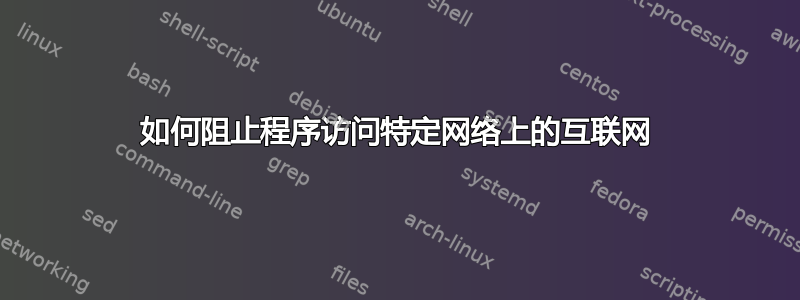 如何阻止程序访问特定网络上的互联网