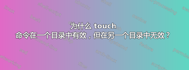 为什么 touch 命令在一个目录中有效，但在另一个目录中无效？